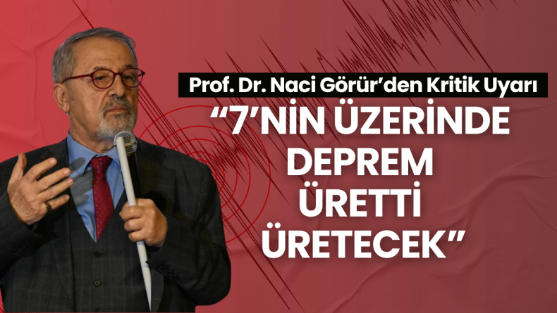 Prof. Dr. Naci Görür’den Kritik Uyarı: “7’nin Üzerinde Deprem Üretti Üretecek”