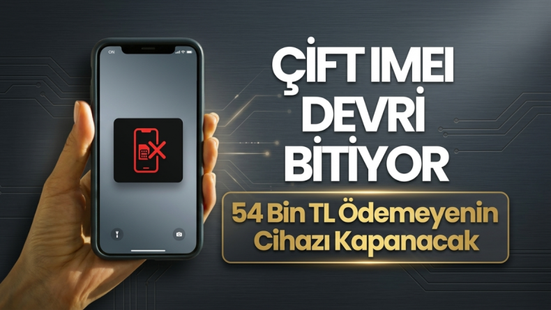 Çift IMEI Devri Bitiyor: 54 Bin TL Ödemeyenin Cihazı Kapanacak