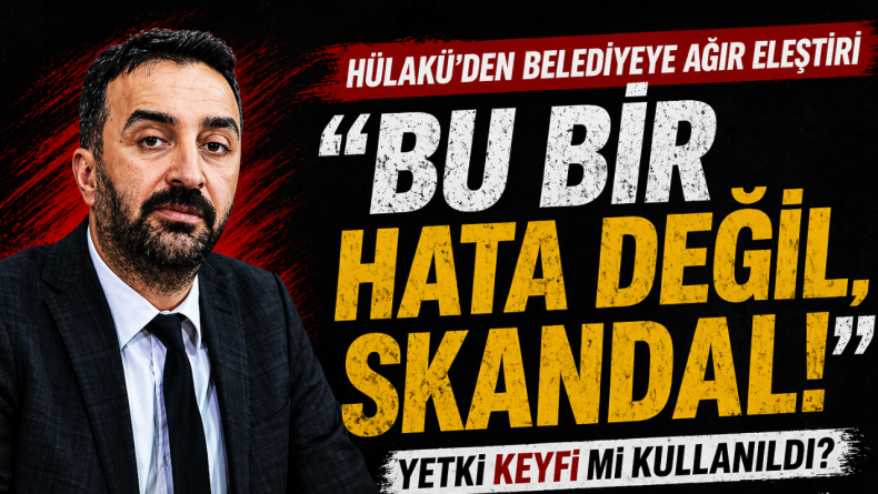 Hülakü’den Belediyeye Ağır Eleştiri