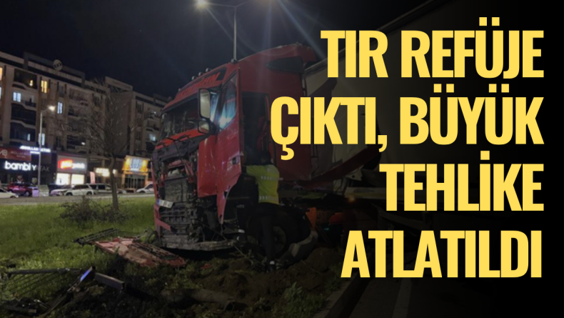 Tır Refuje Çıktı, Büyük Tehlike Atlatıldı