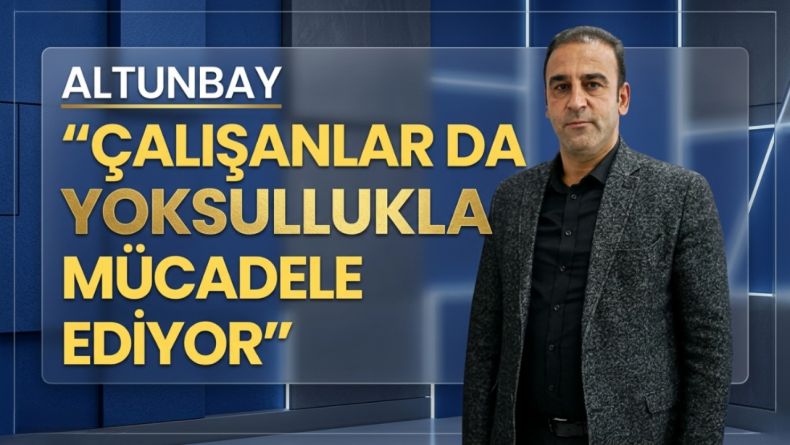 Altunbay: “Çalışanlar da Yoksullukla Mücadele Ediyor”