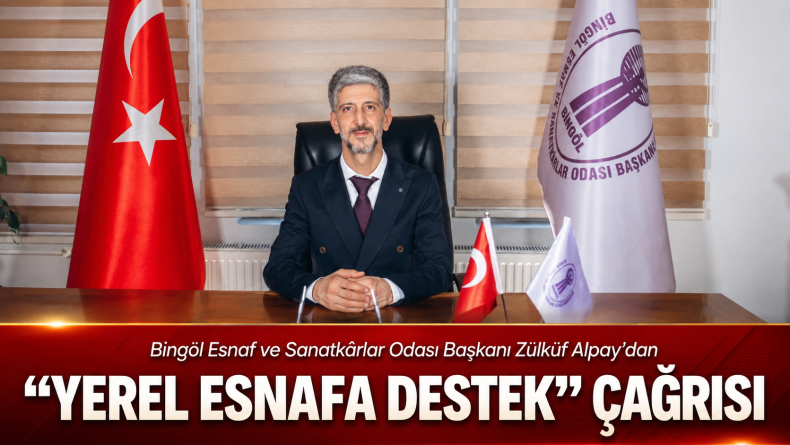 Bingöl Esnaf ve Sanatkârlar Odası Başkanı Zülküf Alpay’dan “Yerel Esnafa Destek” Çağrısı