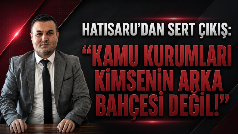 Hatısaru’dan Kamu Kurumlarında “Tarafsızlık” Çağrısı