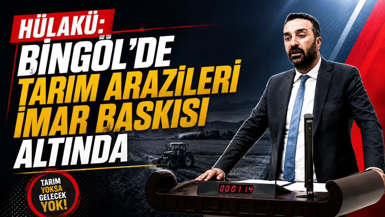 Hülakü: Bingöl’de Tarım Arazileri İmar Baskısı Altında