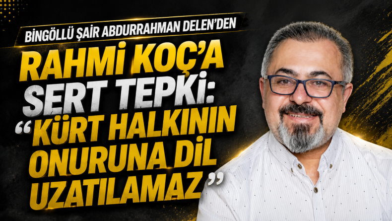 Bingöllü Şair Abdurrahman Delen’den Rahmi Koç’a Sert Tepki