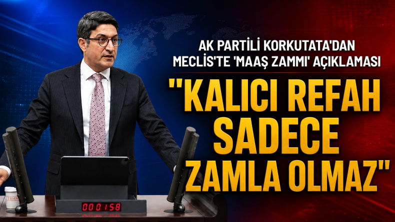 AK Partili Korkutata’dan Meclis’te ‘Maaş Zammı’ Açıklaması: “Kalıcı Refah Sadece Zamla Olmaz”