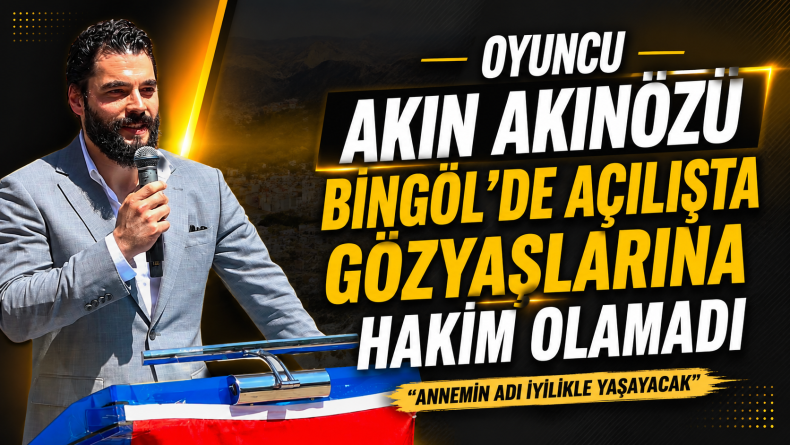 Oyuncu Akın Akınözü Bingöl’de Açılışta Gözyaşlarına Hakim Olamadı