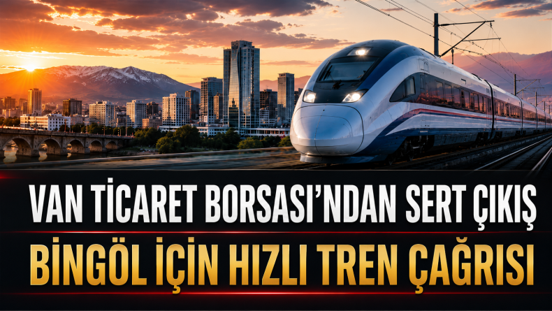 Van ve Bingöl İçin Hızlı Tren İstendi