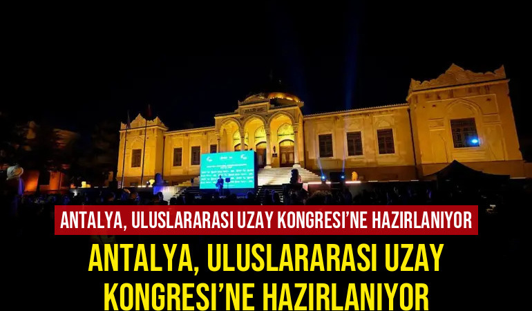Antalya, Uluslararası Uzay Kongresi’ne Hazırlanıyor