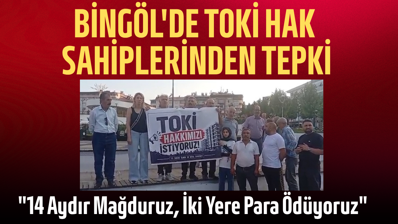 Bingöl’de TOKİ Hak Sahiplerinden Tepki: “14 Aydır Mağduruz, İki Yere Para Ödüyoruz”