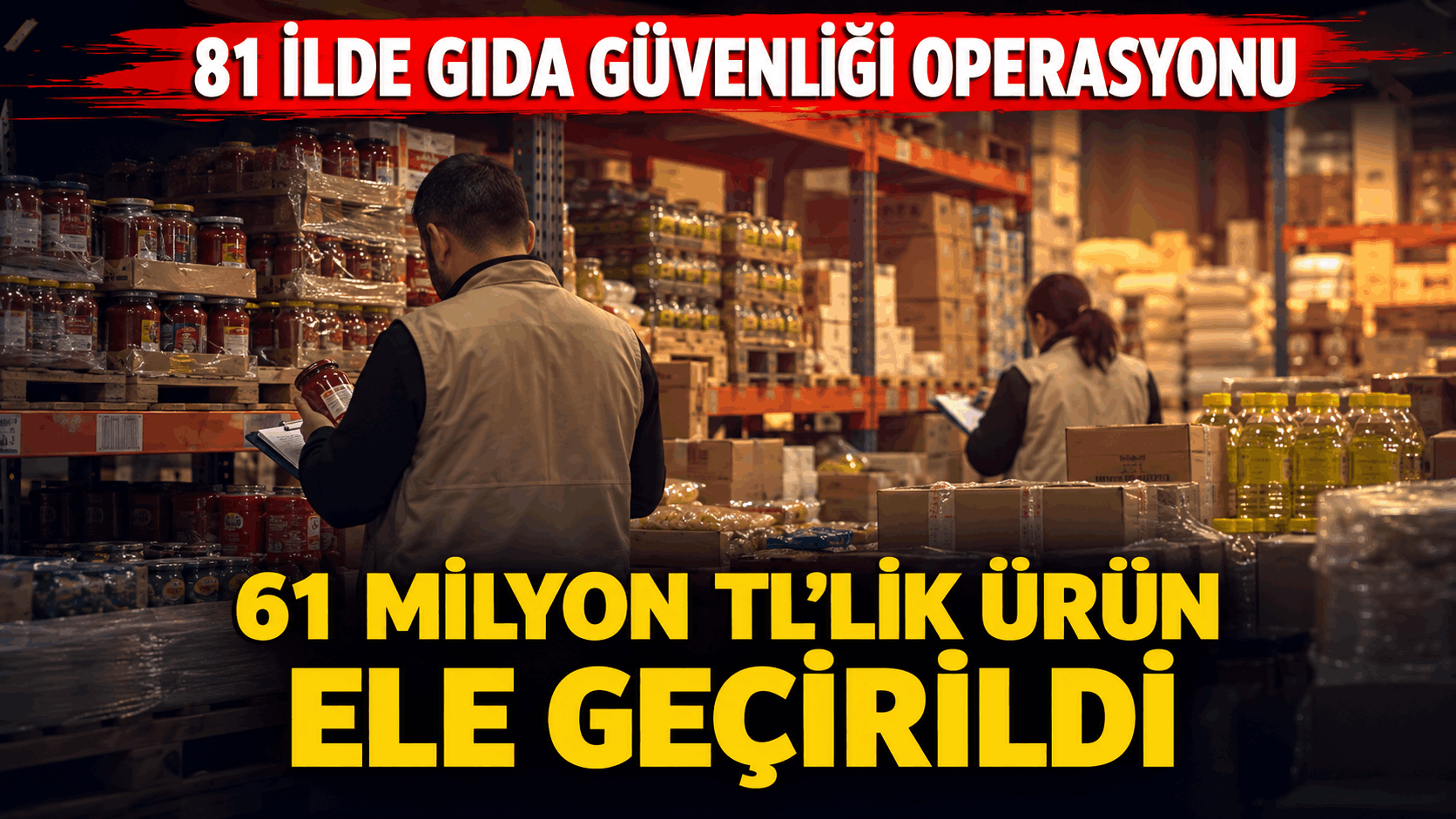 81 İlde Gıda Güvenliği Operasyonu: 61 Milyon TL’lik Ürün Ele Geçirildi