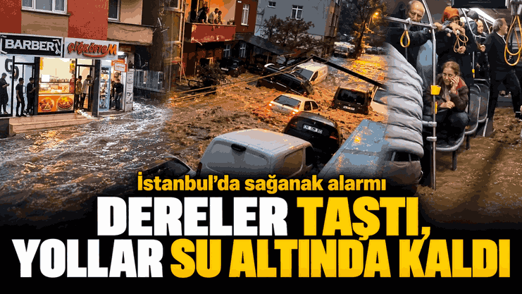 İstanbul’da Dereler taştı, yollar su altında kaldı